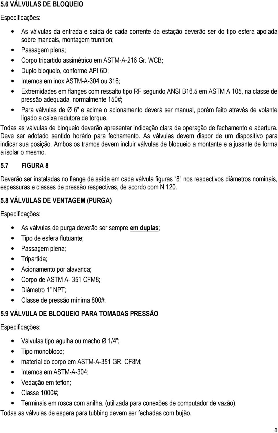 5 em ASTM A 105, na classe de pressão adequada, normalmente 150#; Para válvulas de Ø 6 e acima o acionamento deverá ser manual, porém feito através de volante ligado a caixa redutora de torque.