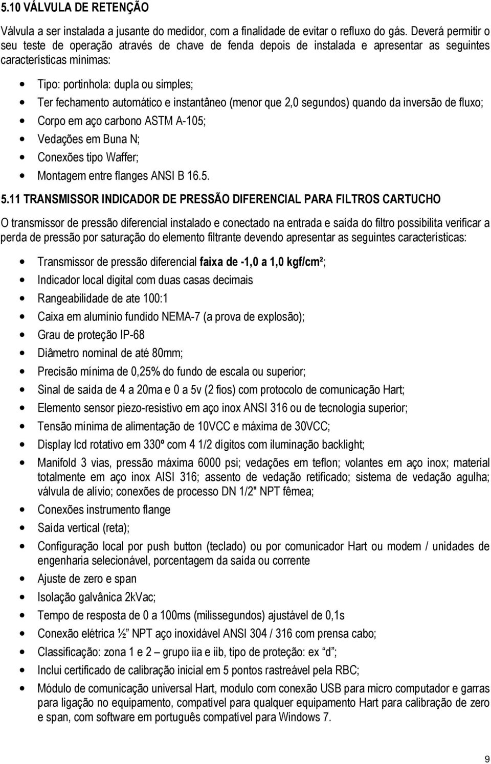 e instantâneo (menor que 2,0 segundos) quando da inversão de fluxo; Corpo em aço carbono ASTM A-105; Vedações em Buna N; Conexões tipo Waffer; Montagem entre flanges ANSI B 16.5. 5.