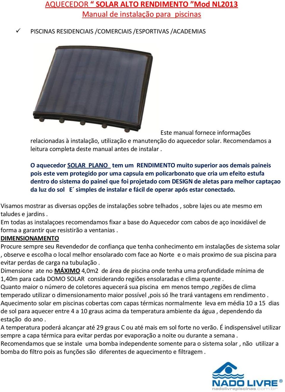 O aquecedor SOLAR PLANO tem um RENDIMENTO muito superior aos demais paineis pois este vem protegido por uma capsula em policarbonato que cria um efeito estufa dentro do sistema do painel que foi