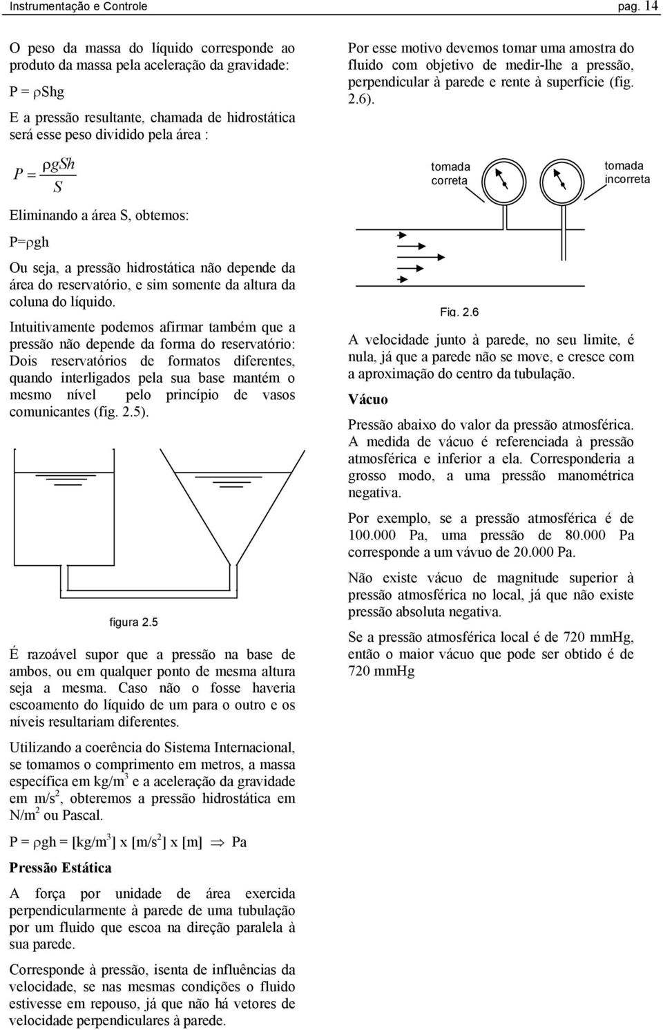 Eliminando a área S, obtemos: P=ρgh Ou seja, a pressão hidrostática não depende da área do reservatório, e sim somente da altura da coluna do líquido.