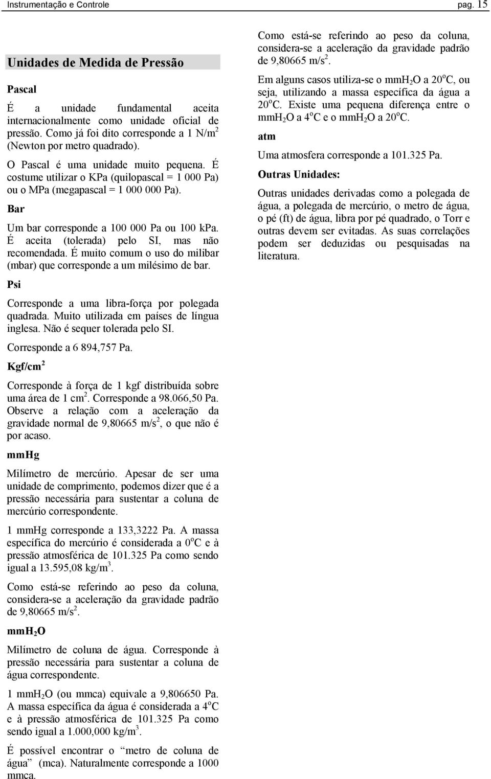 Bar Um bar corresponde a 100 000 Pa ou 100 kpa. É aceita (tolerada) pelo SI, mas não recomendada. É muito comum o uso do milibar (mbar) que corresponde a um milésimo de bar.