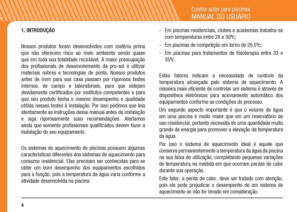 Nossos produtos antes de irem para sua casa passam por rigorosos testes internos, de campo e laboratoriais, para que estejam devidamente certificados por institutos competentes e para que seu produto