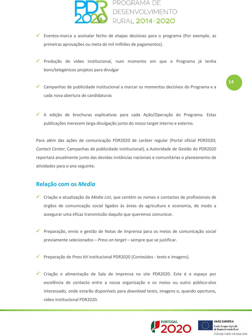 cada nova abertura de candidaturas 14 A edição de brochuras explicativas para cada Ação/Operação do Programa. Estas publicações merecem larga divulgação junto do nosso target interno e externo.