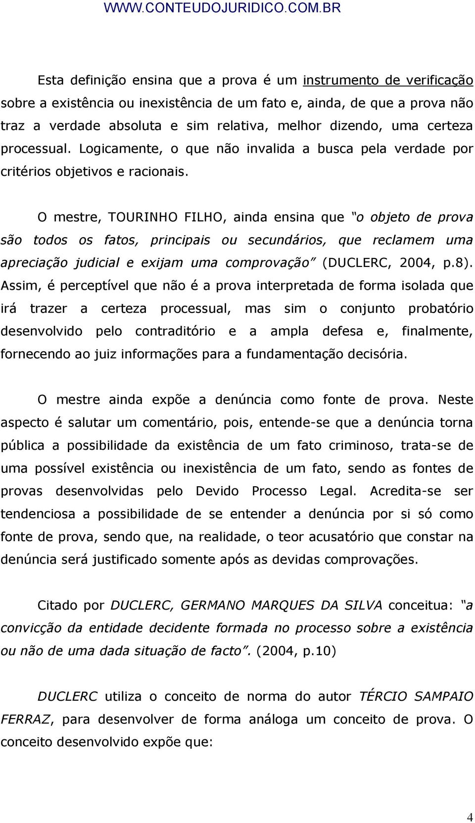 O mestre, TOURINHO FILHO, ainda ensina que o objeto de prova são todos os fatos, principais ou secundários, que reclamem uma apreciação judicial e exijam uma comprovação (DUCLERC, 2004, p.8).