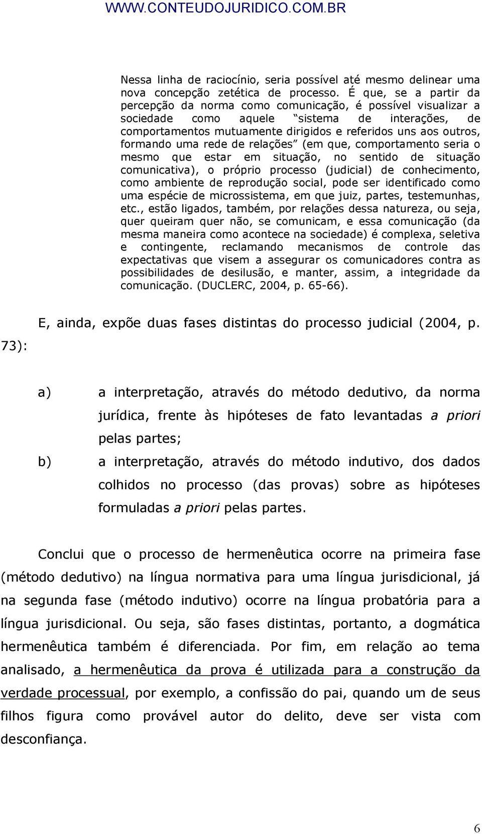 formando uma rede de relações (em que, comportamento seria o mesmo que estar em situação, no sentido de situação comunicativa), o próprio processo (judicial) de conhecimento, como ambiente de