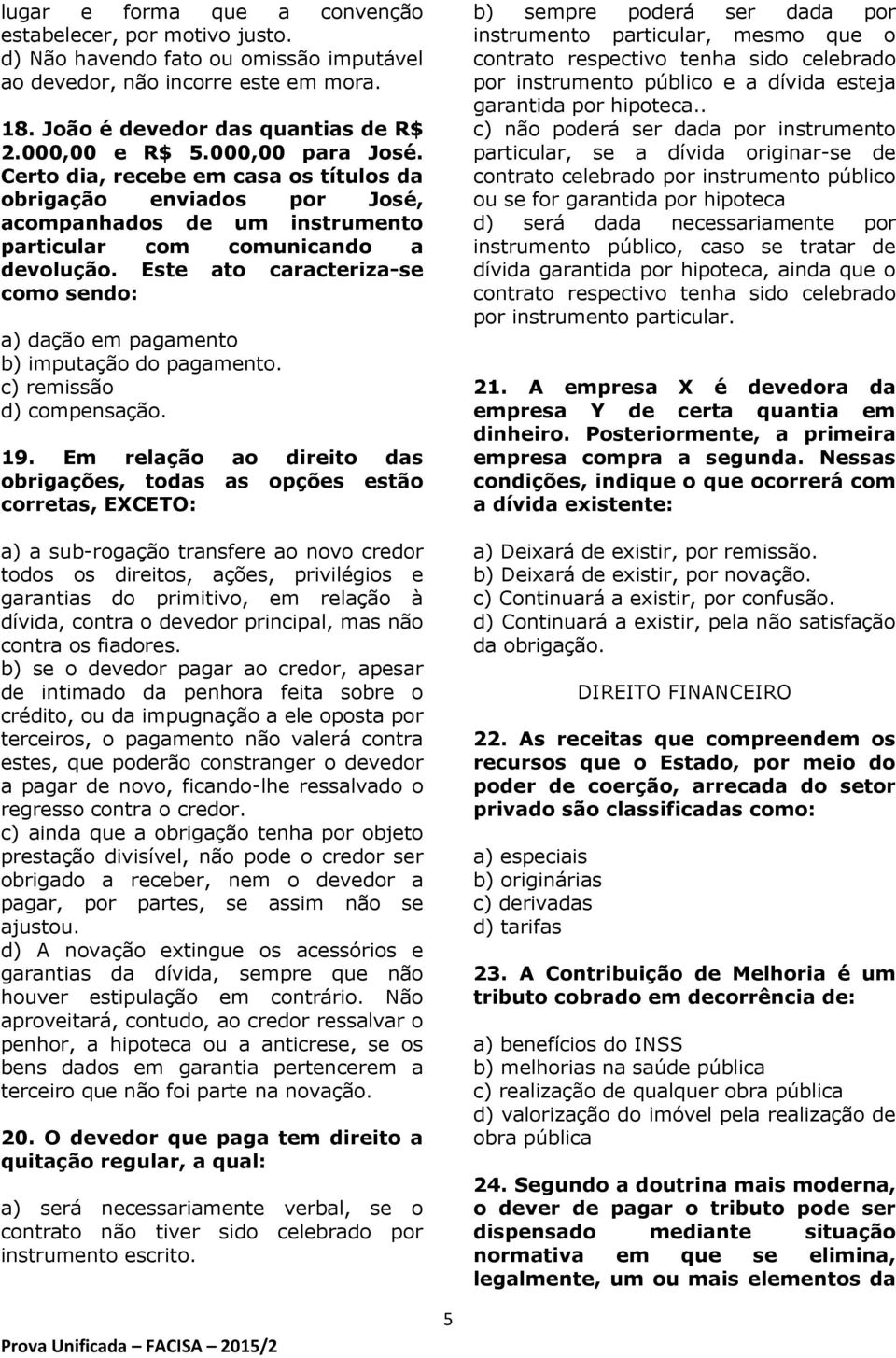 Este ato caracteriza-se como sendo: a) dação em pagamento b) imputação do pagamento. c) remissão d) compensação. 19.