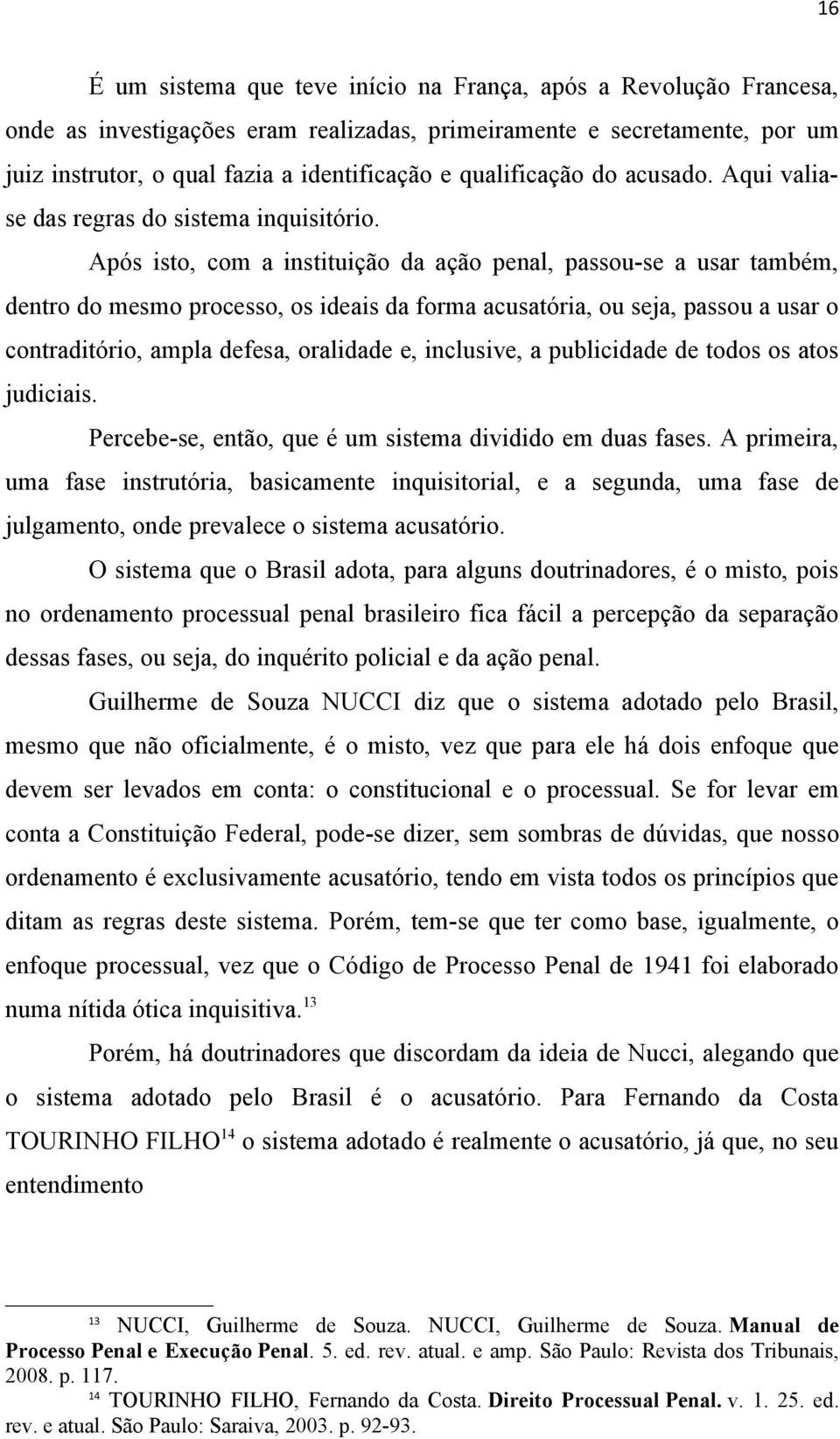 Após isto, com a instituição da ação penal, passou-se a usar também, dentro do mesmo processo, os ideais da forma acusatória, ou seja, passou a usar o contraditório, ampla defesa, oralidade e,