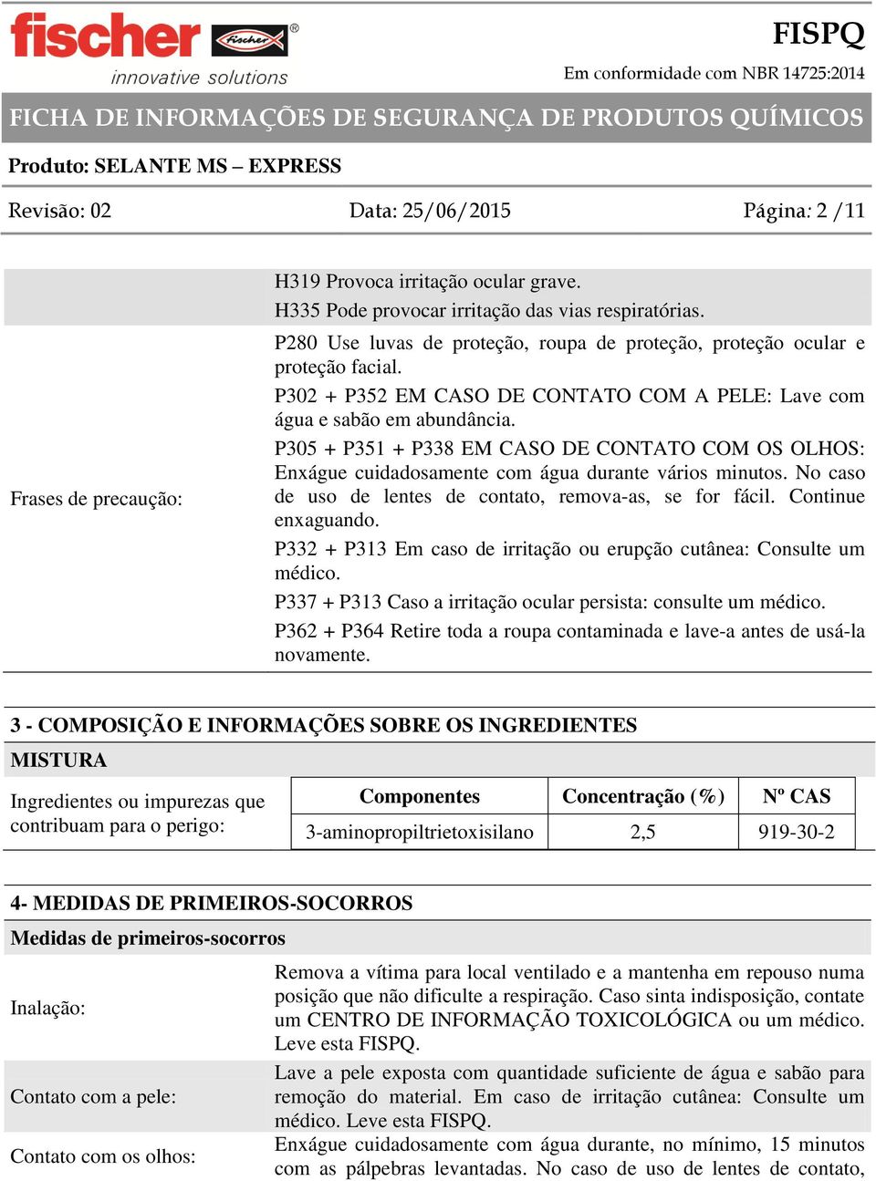 P305 + P351 + P338 EM CASO DE CONTATO COM OS OLHOS: Enxágue cuidadosamente com água durante vários minutos. No caso de uso de lentes de contato, remova-as, se for fácil. Continue enxaguando.