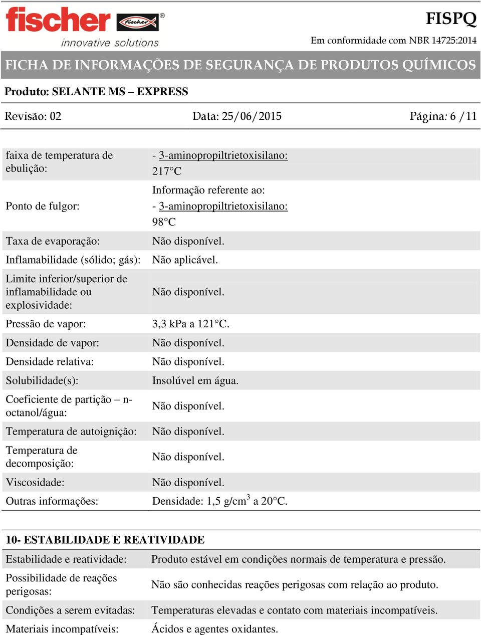 Limite inferior/superior de inflamabilidade ou explosividade: Pressão de vapor: Densidade de vapor: Densidade relativa: Solubilidade(s): Coeficiente de partição n- octanol/água: Temperatura de