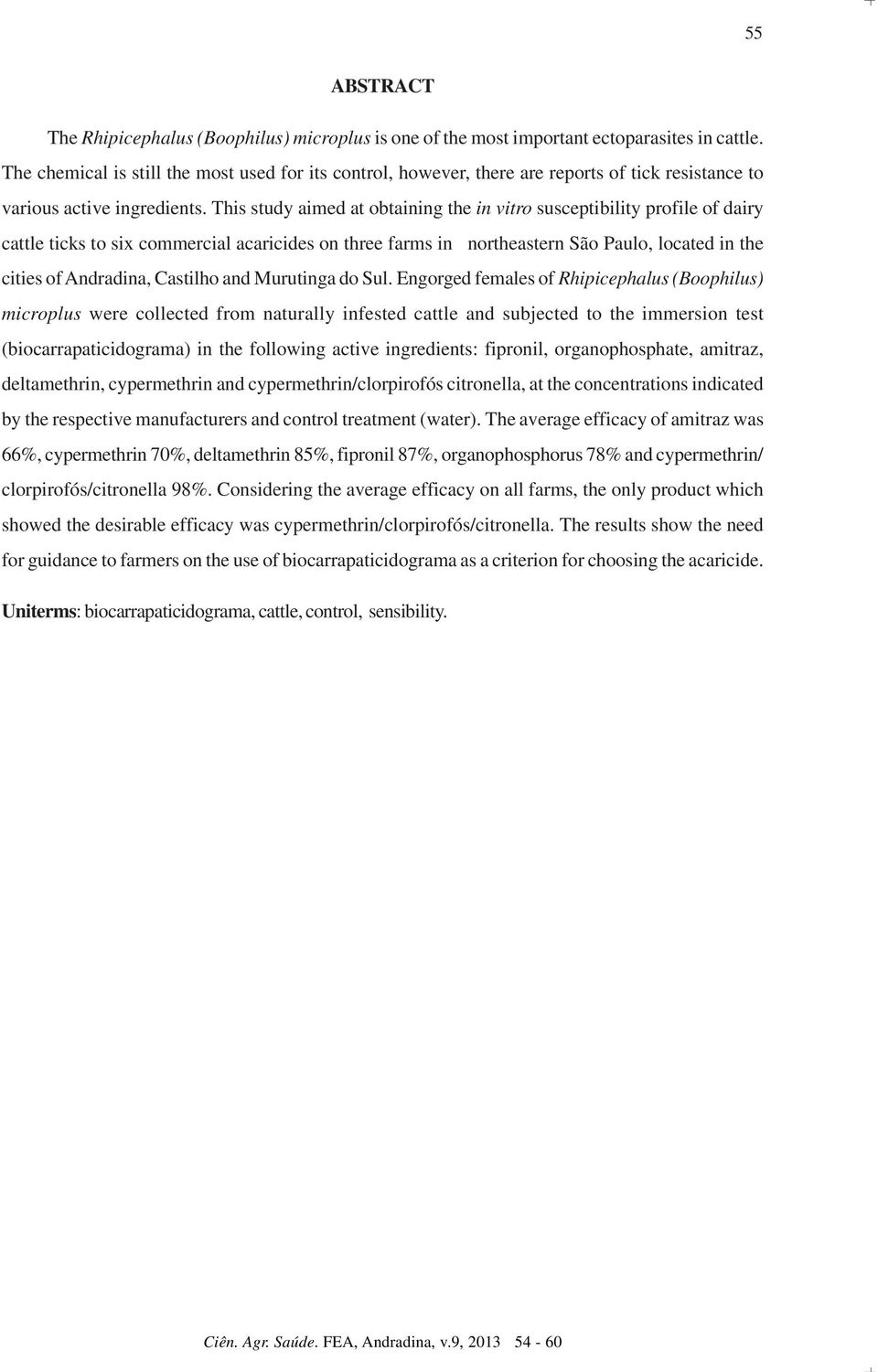 This study aimed at obtaining the in vitro susceptibility profile of dairy cattle ticks to six commercial acaricides on three farms in northeastern São Paulo, located in the cities of Andradina,