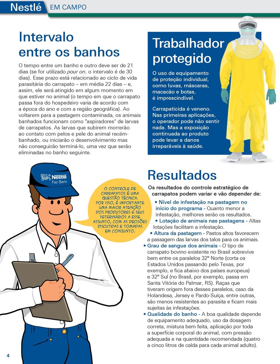 hospedeiro varia de acordo com a época do ano e com a região geográfica). Ao voltarem para a pastagem contaminada, os animais banhados funcionam como "aspiradores" de larvas de carrapatos.