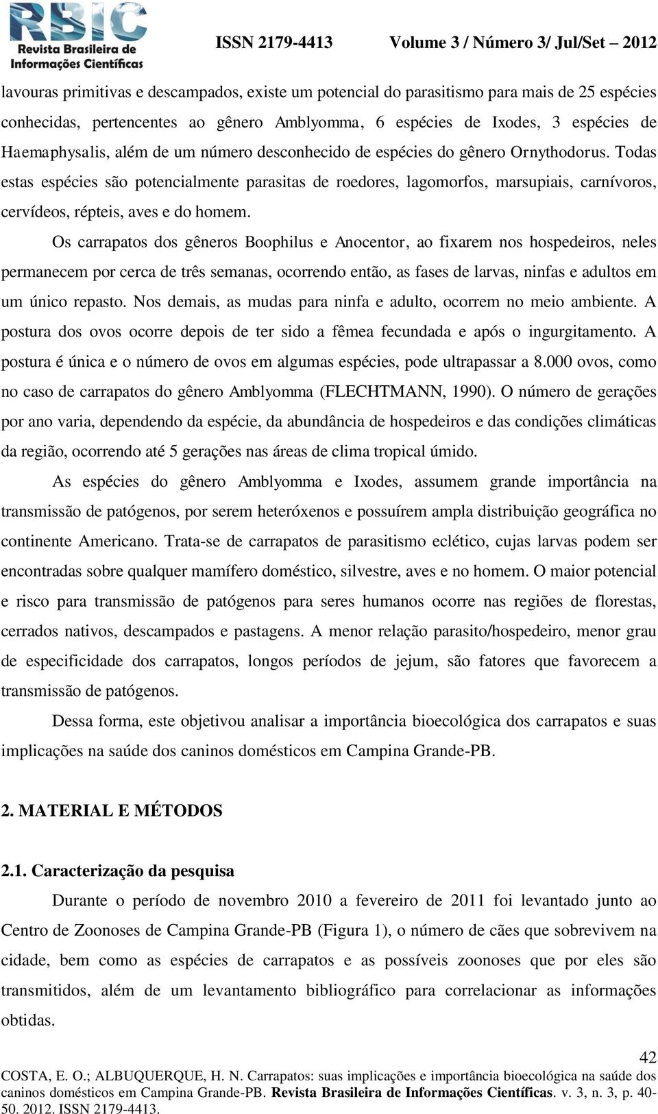 Os carrapatos dos gêneros Boophilus e Anocentor, ao fixarem nos hospedeiros, neles permanecem por cerca de três semanas, ocorrendo então, as fases de larvas, ninfas e adultos em um único repasto.