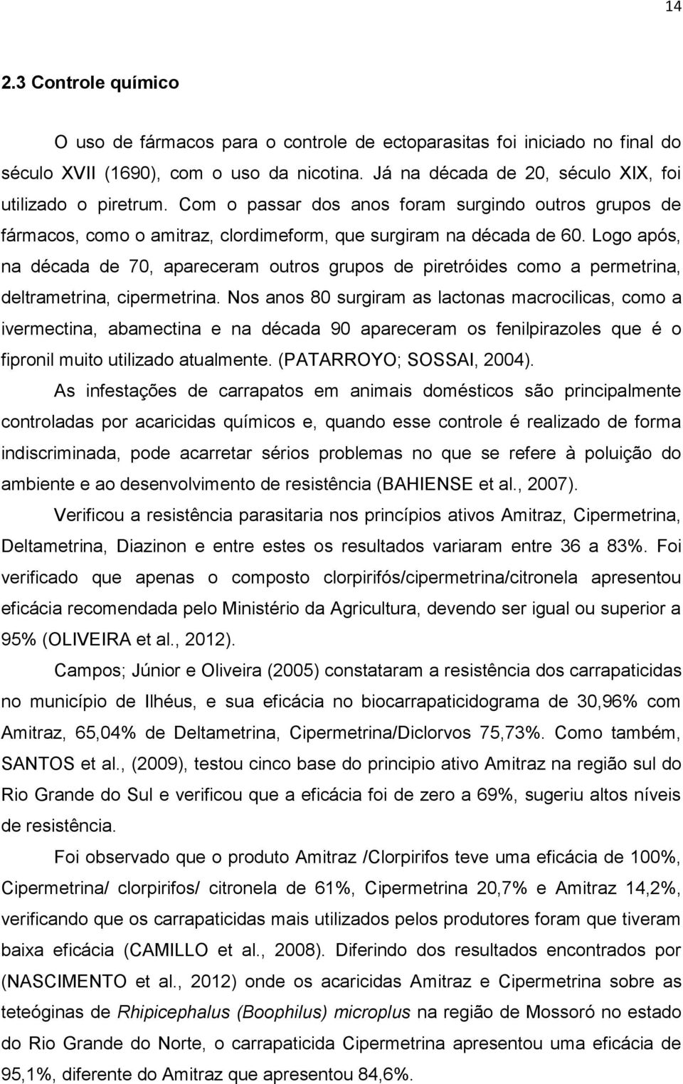 Logo após, na década de 70, apareceram outros grupos de piretróides como a permetrina, deltrametrina, cipermetrina.