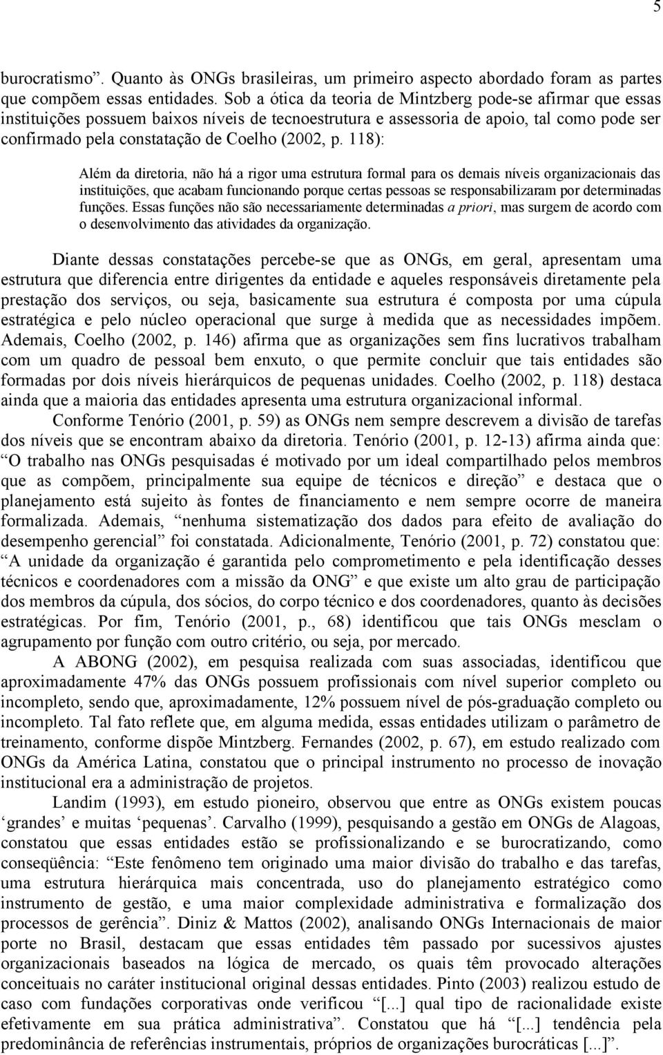 p. 118): Além da diretoria, não há a rigor uma estrutura formal para os demais níveis organizacionais das instituições, que acabam funcionando porque certas pessoas se responsabilizaram por