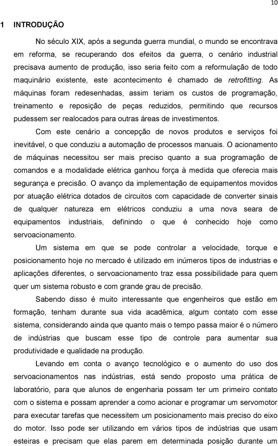 As máquinas foram redesenhadas, assim teriam os custos de programação, treinamento e reposição de peças reduzidos, permitindo que recursos pudessem ser realocados para outras áreas de investimentos.