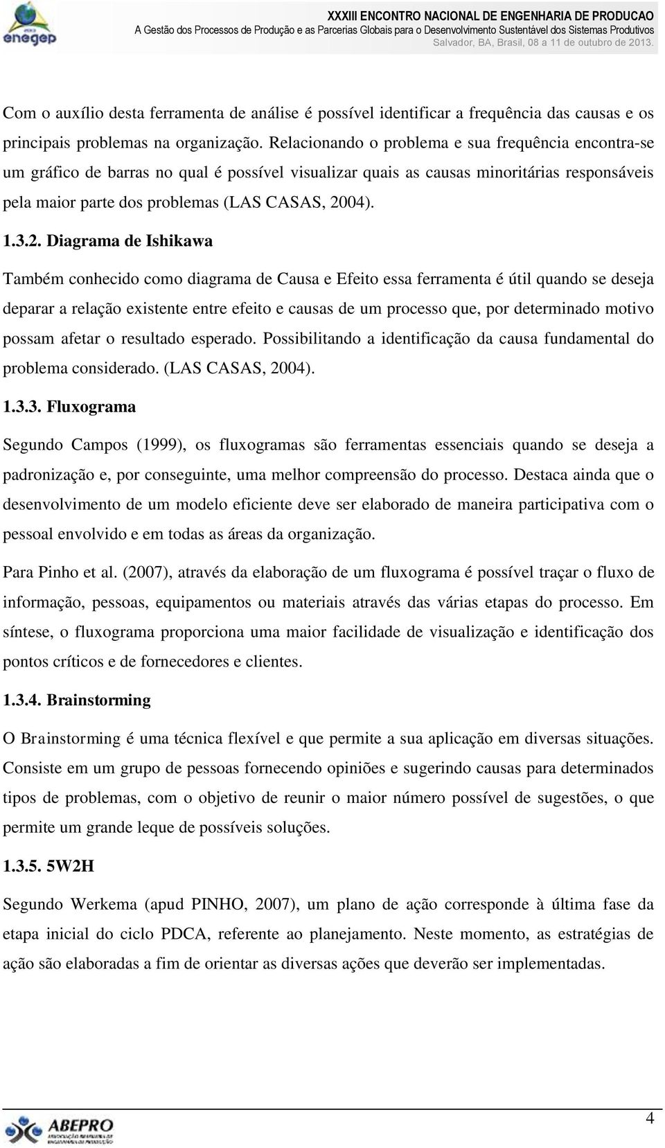 2. Diagrama de Ishikawa Também conhecido como diagrama de Causa e Efeito essa ferramenta é útil quando se deseja deparar a relação existente entre efeito e causas de um processo que, por determinado