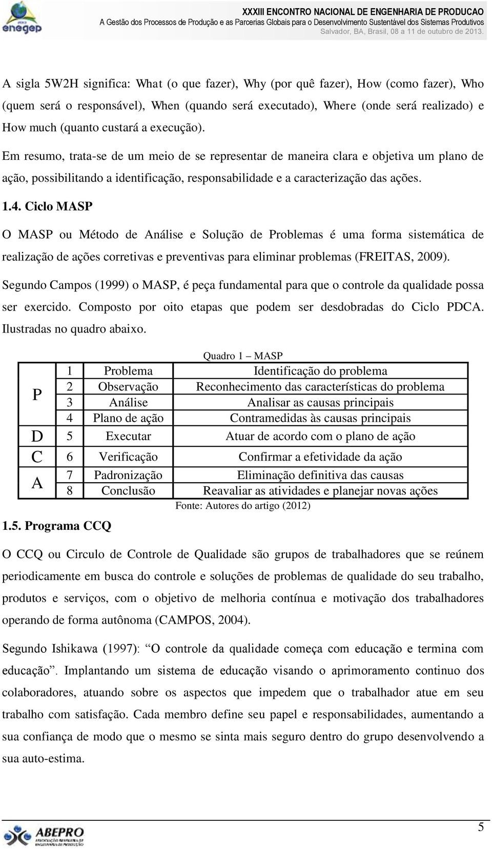 Ciclo MASP O MASP ou Método de Análise e Solução de Problemas é uma forma sistemática de realização de ações corretivas e preventivas para eliminar problemas (FREITAS, 2009).