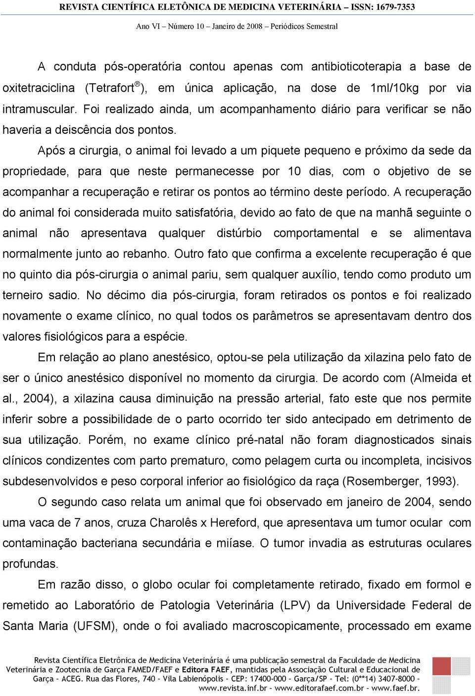 Após a cirurgia, o animal foi levado a um piquete pequeno e próximo da sede da propriedade, para que neste permanecesse por 10 dias, com o objetivo de se acompanhar a recuperação e retirar os pontos