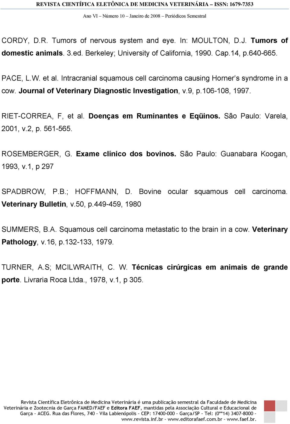 São Paulo: Varela, 2001, v.2, p. 561-565. ROSEMBERGER, G. Exame clínico dos bovinos. São Paulo: Guanabara Koogan, 1993, v.1, p 297 SPADBROW, P.B.; HOFFMANN, D. Bovine ocular squamous cell carcinoma.