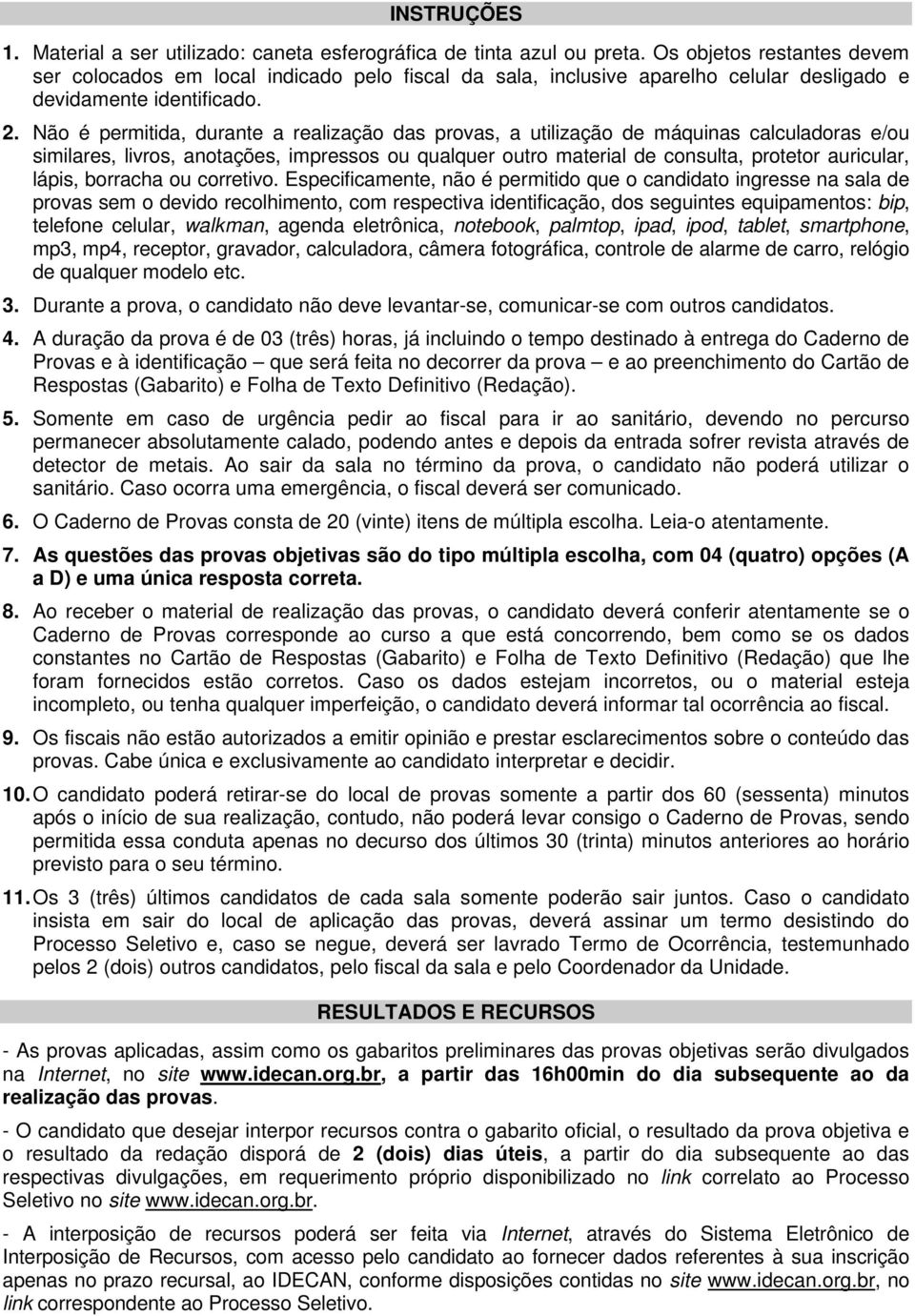 Não é permitida, durante a realização das provas, a utilização de máquinas calculadoras e/ou similares, livros, anotações, impressos ou qualquer outro material de consulta, protetor auricular, lápis,