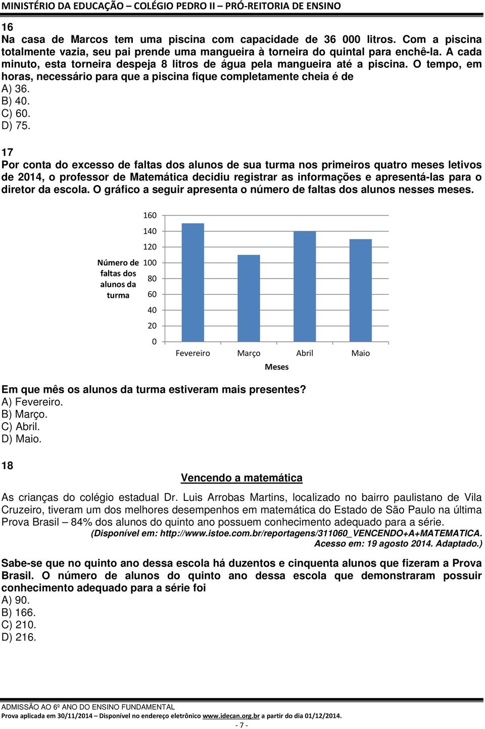 17 Por conta do excesso de faltas dos alunos de sua turma nos primeiros quatro meses letivos de 2014, o professor de Matemática decidiu registrar as informações e apresentá-las para o diretor da