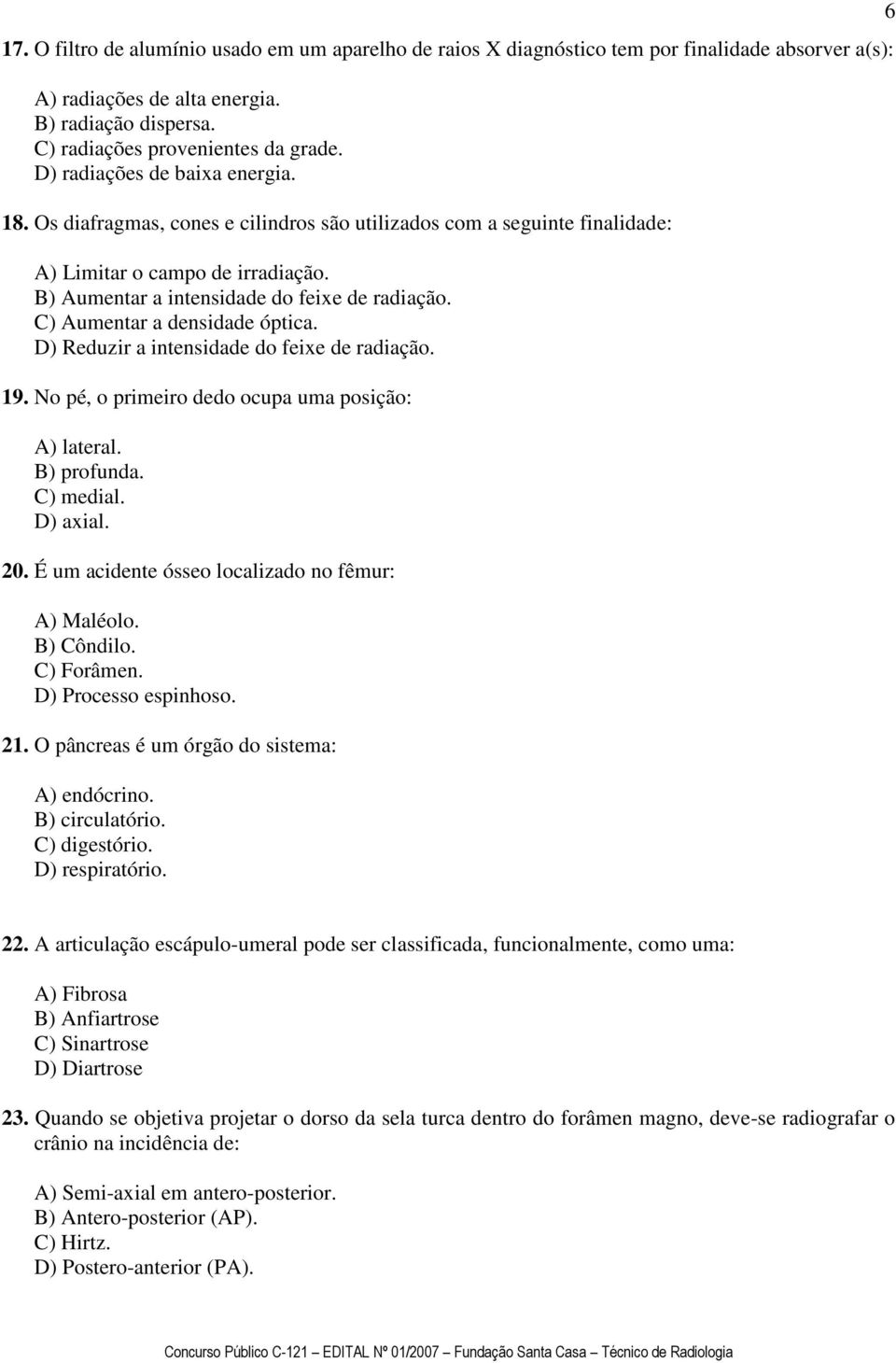 C) Aumentar a densidade óptica. D) Reduzir a intensidade do feixe de radiação. 19. No pé, o primeiro dedo ocupa uma posição: A) lateral. B) profunda. C) medial. D) axial. 20.