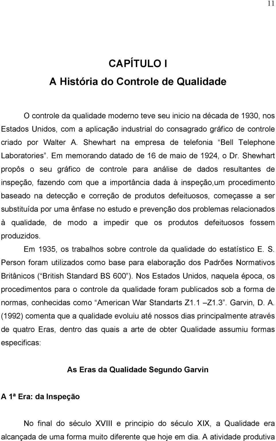 Shewhart propôs o seu gráfico de controle para análise de dados resultantes de inspeção, fazendo com que a importância dada à inspeção,um procedimento baseado na detecção e correção de produtos