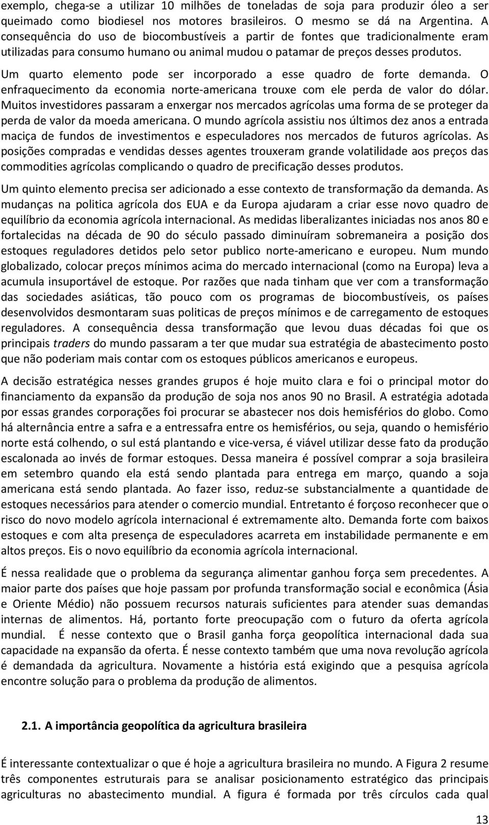 Um quarto elemento pode ser incorporado a esse quadro de forte demanda. O enfraquecimento da economia norte-americana trouxe com ele perda de valor do dólar.