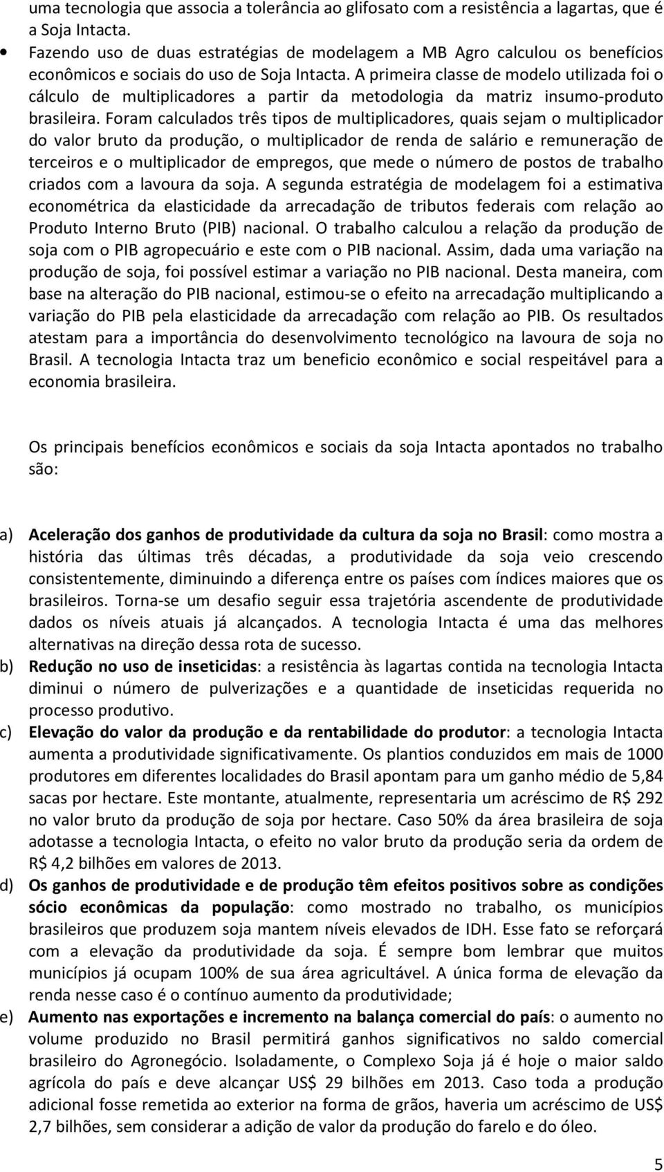 A primeira classe de modelo utilizada foi o cálculo de multiplicadores a partir da metodologia da matriz insumo-produto brasileira.