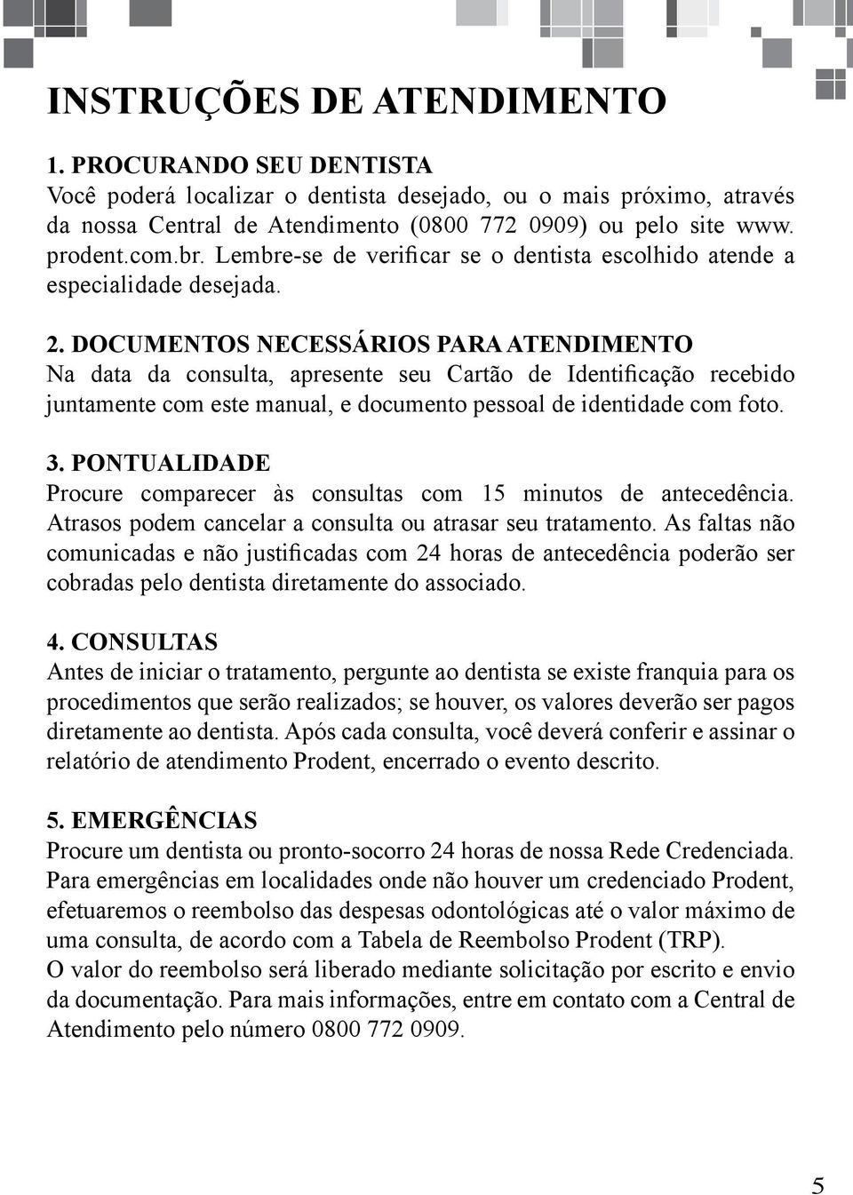 DOCUMENTOS NECESSÁRIOS PARA ATENDIMENTO Na data da consulta, apresente seu Cartão de Identificação recebido juntamente com este manual, e documento pessoal de identidade com foto. 3.