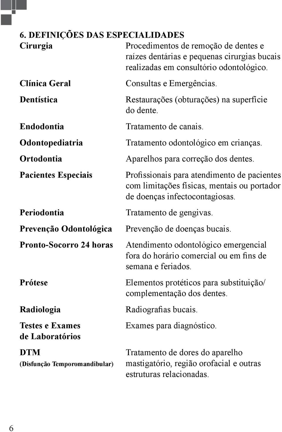 (Disfunção Temporomandibular) Consultas e Emergências. Restaurações (obturações) na superfície do dente. Tratamento de canais. Tratamento odontológico em crianças. Aparelhos para correção dos dentes.