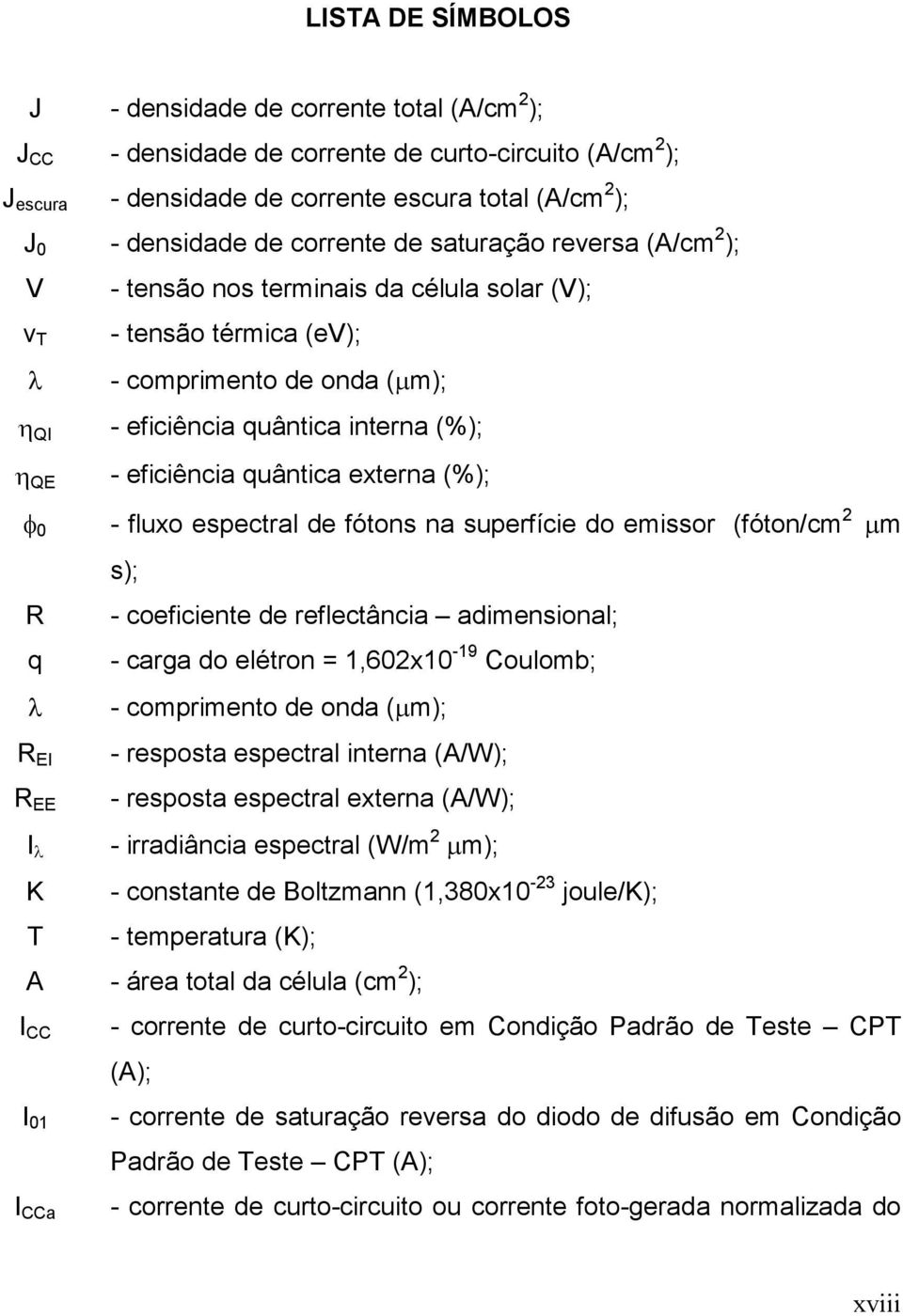 0 - fluxo espectral de fótos a superfície do emissor (fóto/cm 2 µm s); R - coeficiete de reflectâcia adimesioal; q - carga do elétro =,602x0-9 Coulomb; λ - comprimeto de oda (µm); R E R EE λ K T -