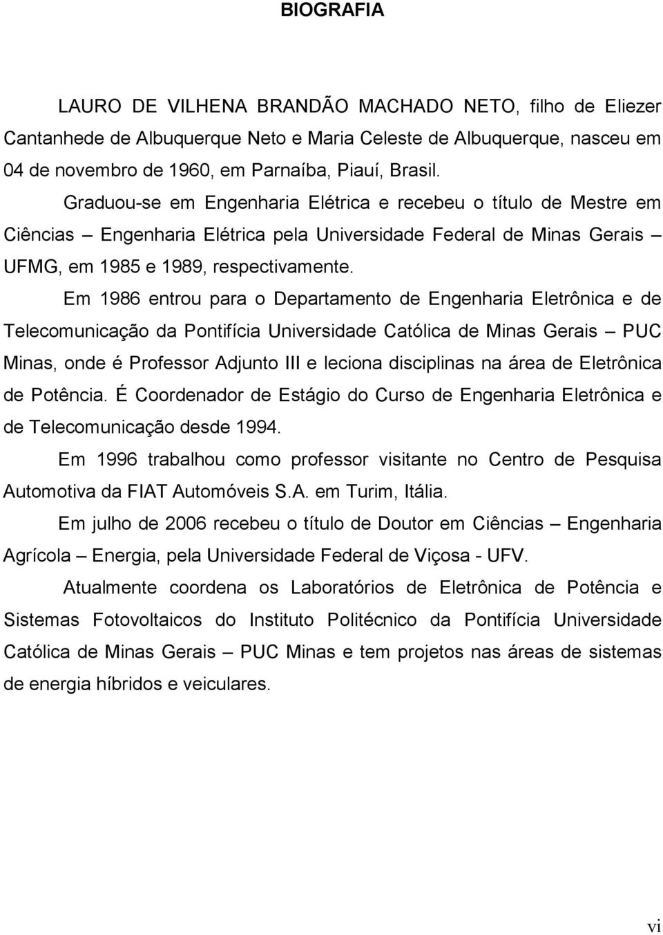 Em 986 etrou para o Departameto de Egeharia Eletrôica e de Telecomuicação da otifícia Uiversidade Católica de Mias Gerais UC Mias, ode é rofessor Adjuto e lecioa disciplias a área de Eletrôica de