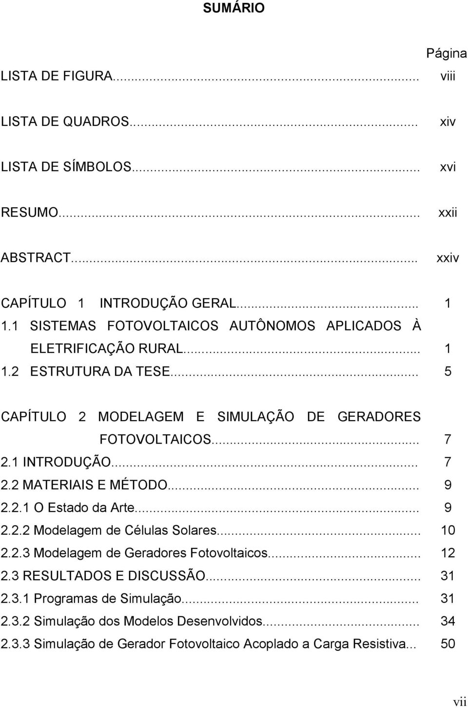 NTRODUÇÃO... 7 2.2 MATERA E MÉTODO... 9 2.2. O Estado da Arte... 9 2.2.2 Modelagem de Células olares... 0 2.2.3 Modelagem de Geradores Fotovoltaicos.