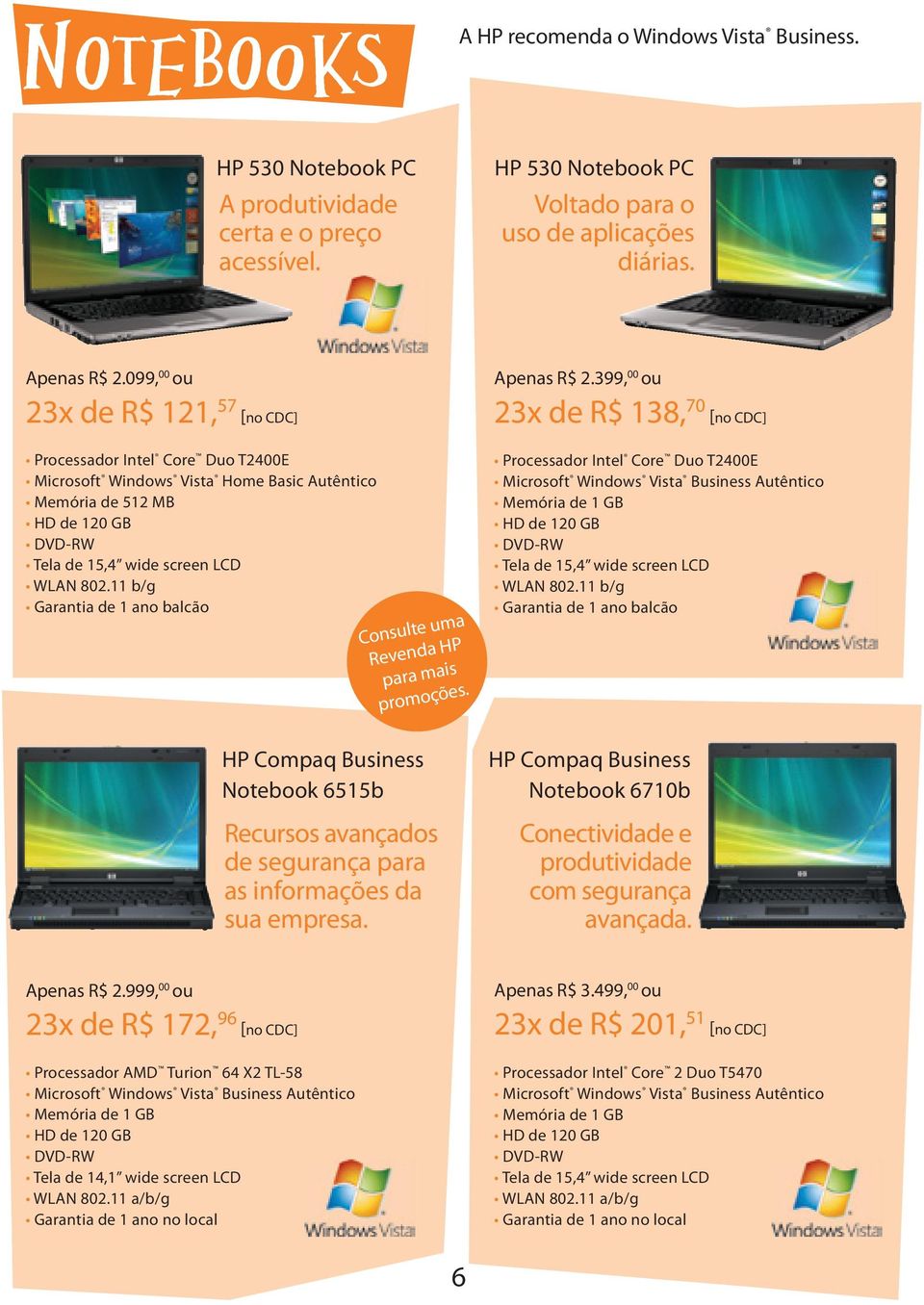 11 b/g Garantia de 1 ano balcão Apenas R$ 2.999, 00 ou 23x de R$ 172, 96 [no CDC] HP Compaq Business Notebook 6515b Recursos avançados de segurança para as informações da sua empresa.