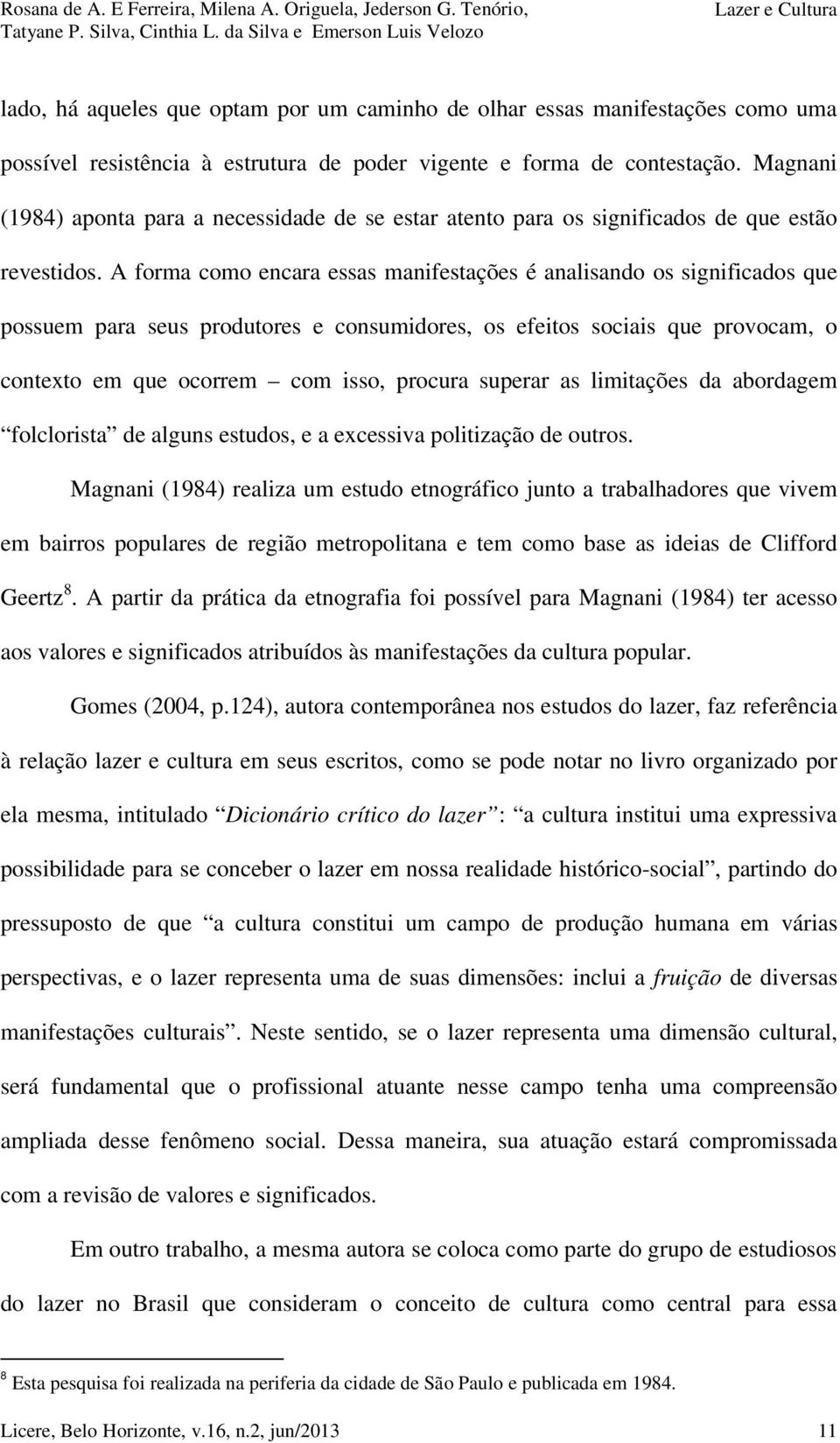 A forma como encara essas manifestações é analisando os significados que possuem para seus produtores e consumidores, os efeitos sociais que provocam, o contexto em que ocorrem com isso, procura