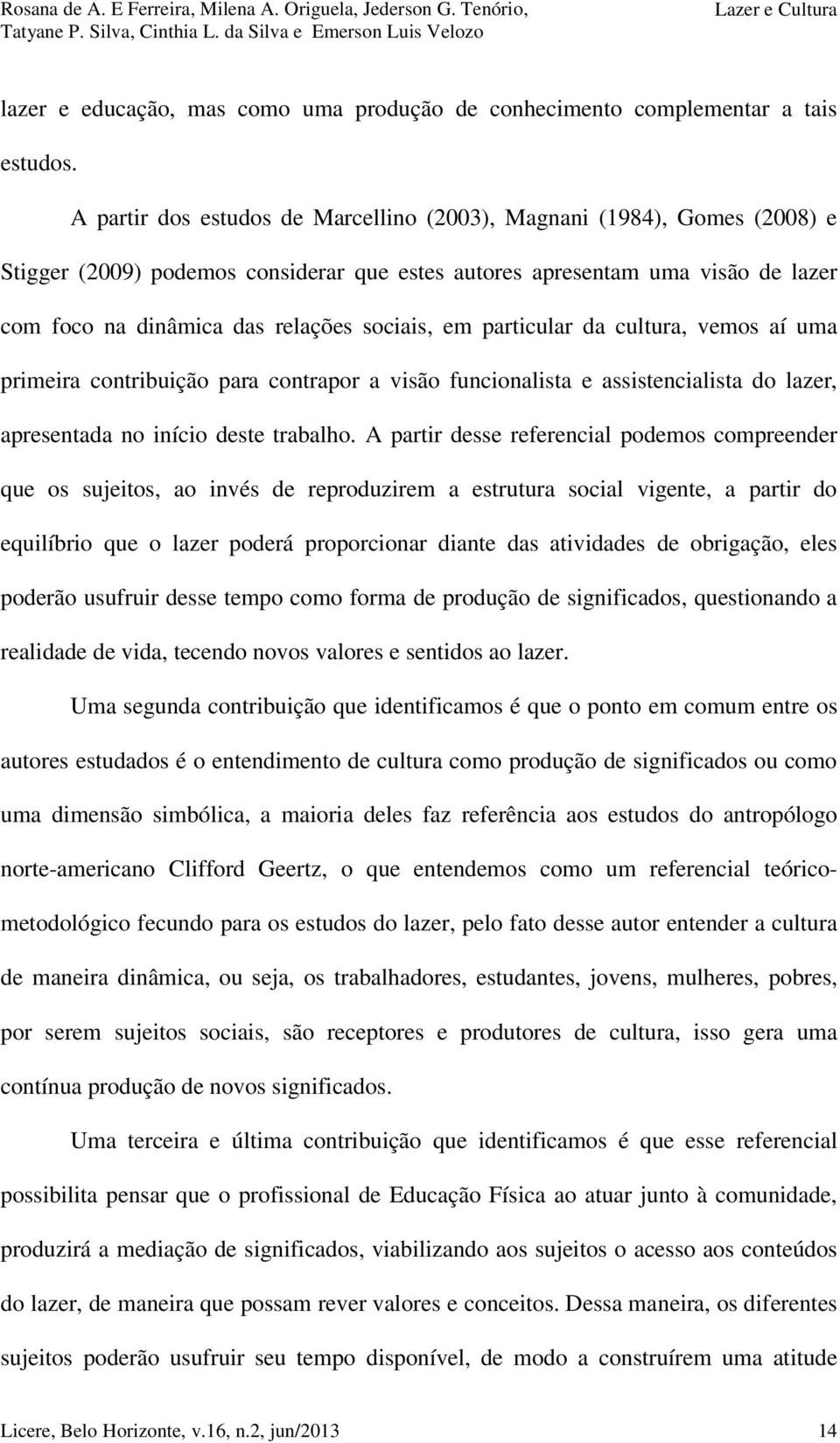 em particular da cultura, vemos aí uma primeira contribuição para contrapor a visão funcionalista e assistencialista do lazer, apresentada no início deste trabalho.