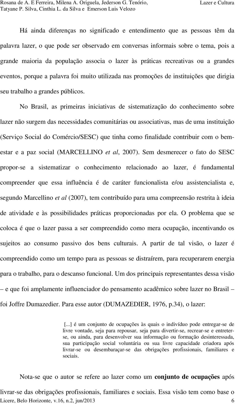 No Brasil, as primeiras iniciativas de sistematização do conhecimento sobre lazer não surgem das necessidades comunitárias ou associativas, mas de uma instituição (Serviço Social do Comércio/SESC)