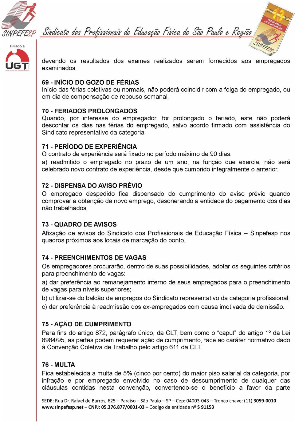 70 - FERIADOS PROLONGADOS Quando, por interesse do empregador, for prolongado o feriado, este não poderá descontar os dias nas férias do empregado, salvo acordo firmado com assistência do Sindicato