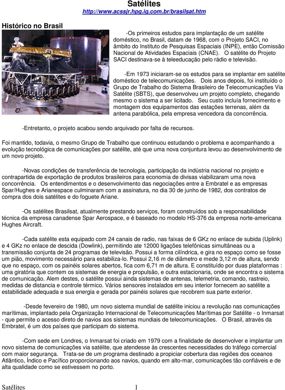 Comissão Nacional de Atividades Espaciais (CNAE). O satélite do Projeto SACI destinava-se à teleeducação pelo rádio e televisão. -Entretanto, o projeto acabou sendo arquivado por falta de recursos.