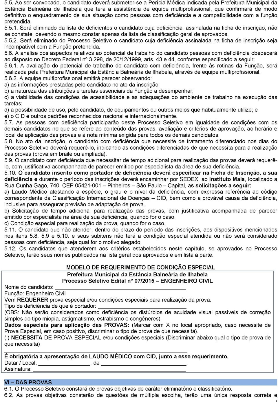 Será eliminado da lista de deficientes o candidato cuja deficiência, assinalada na ficha de inscrição, não se constate, devendo o mesmo constar apenas da lista de classificação geral de aprovados. 5.