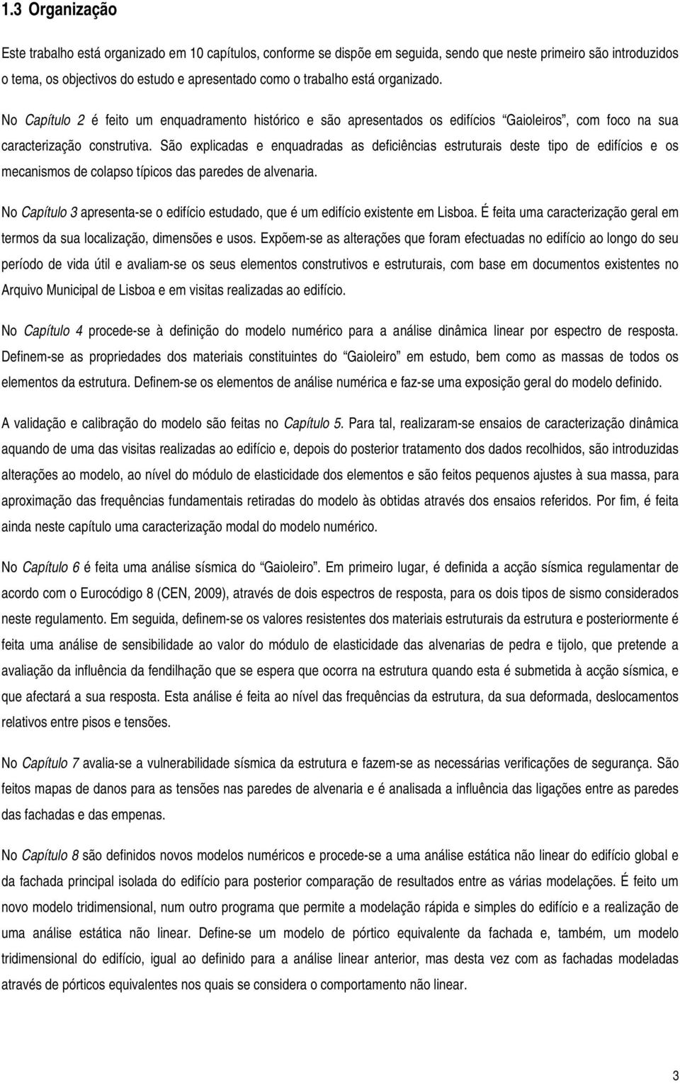 São explicadas e enquadradas as deficiências estruturais deste tipo de edifícios e os mecanismos de colapso típicos das paredes de alvenaria.