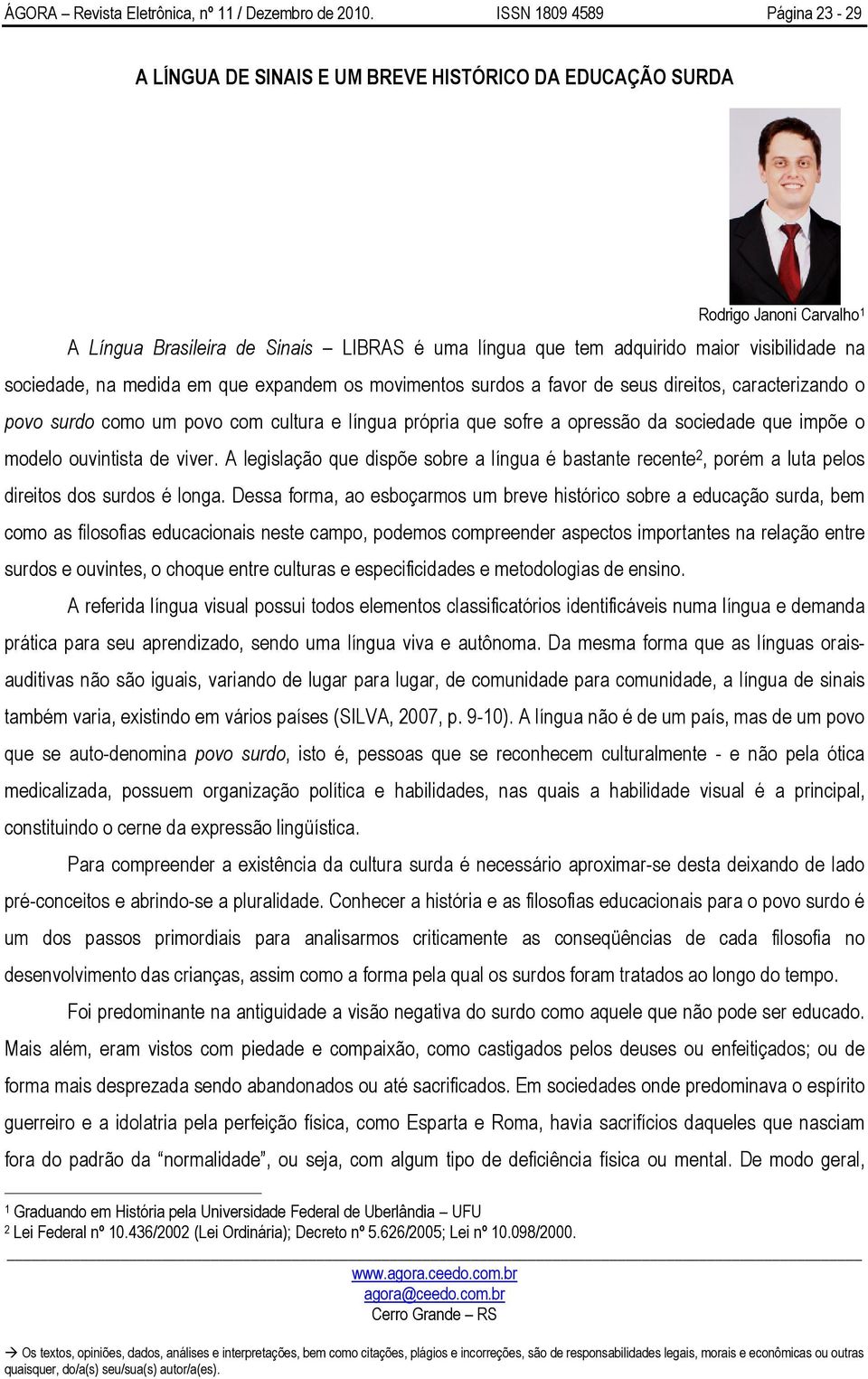 viver. A legislação que dispõe sobre a língua é bastante recente 2, porém a luta pelos direitos dos surdos é longa.