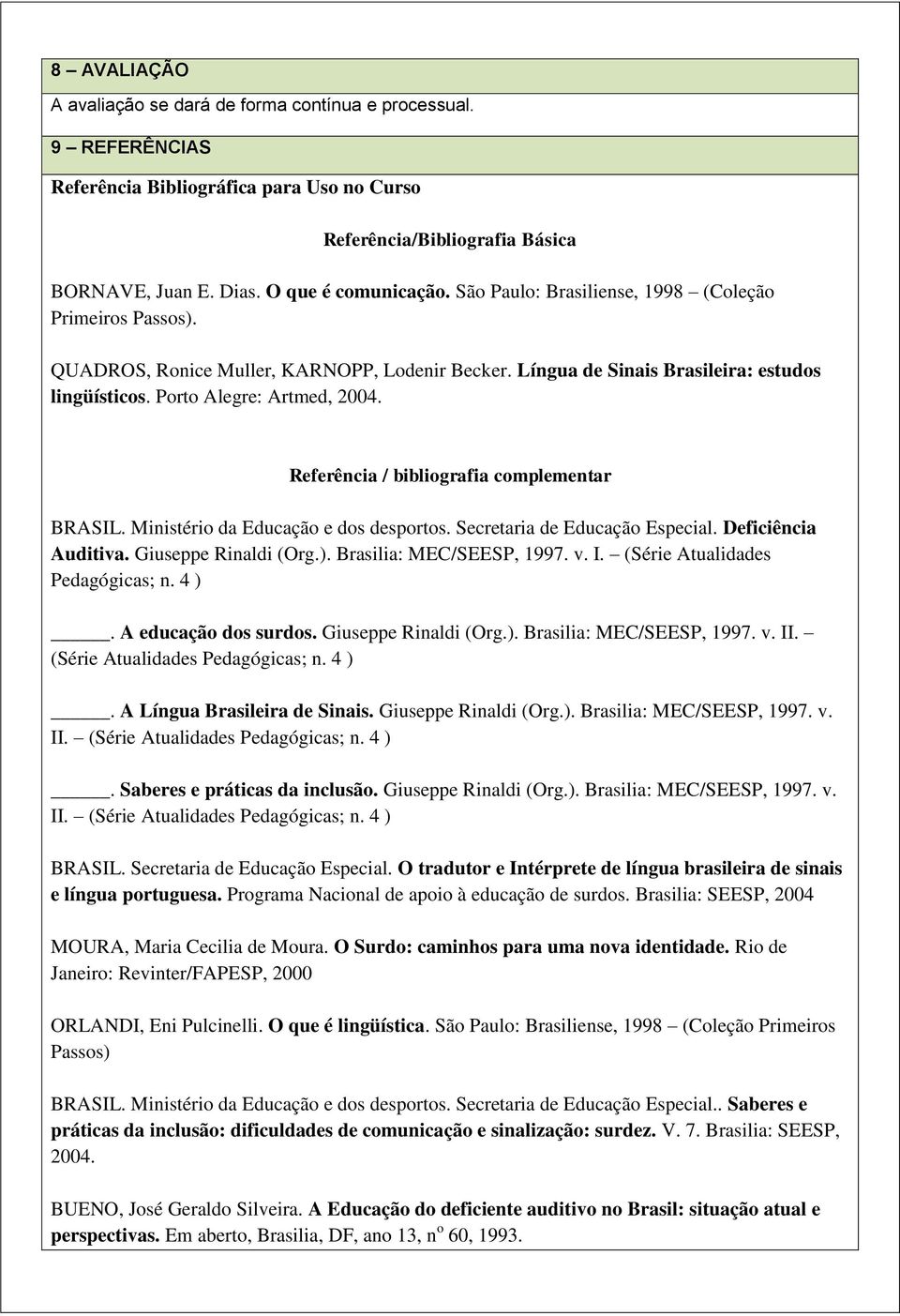 Referência / bibliografia complementar BRASIL. Ministério da Educação e dos desportos. Secretaria de Educação Especial. Deficiência Auditiva. Giuseppe Rinaldi (Org.). Brasilia: MEC/SEESP, 1997. v. I.