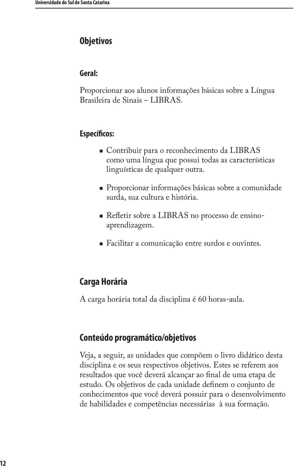 Proporcionar informações básicas sobre a comunidade surda, sua cultura e história. Refletir sobre a LIBRAS no processo de ensinoaprendizagem. Facilitar a comunicação entre surdos e ouvintes.