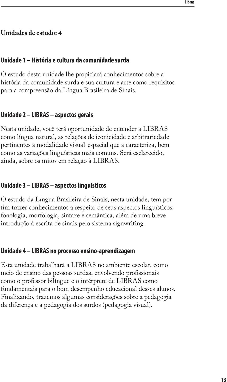 Unidade 2 LIBRAS aspectos gerais Nesta unidade, você terá oportunidade de entender a LIBRAS como língua natural, as relações de iconicidade e arbitrariedade pertinentes à modalidade visual-espacial