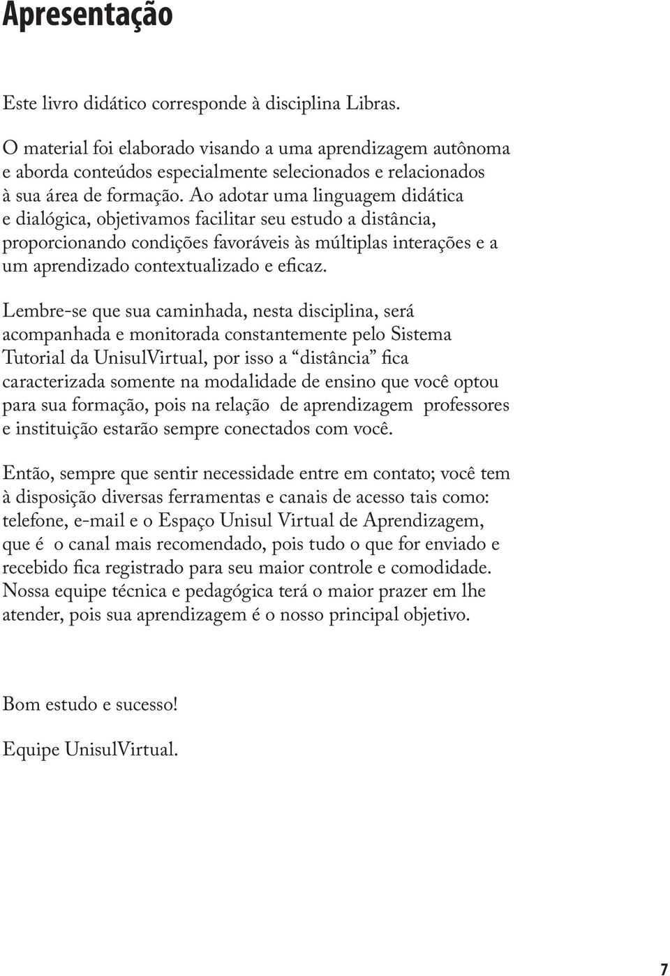 Ao adotar uma linguagem didática e dialógica, objetivamos facilitar seu estudo a distância, proporcionando condições favoráveis às múltiplas interações e a um aprendizado contextualizado e eficaz.