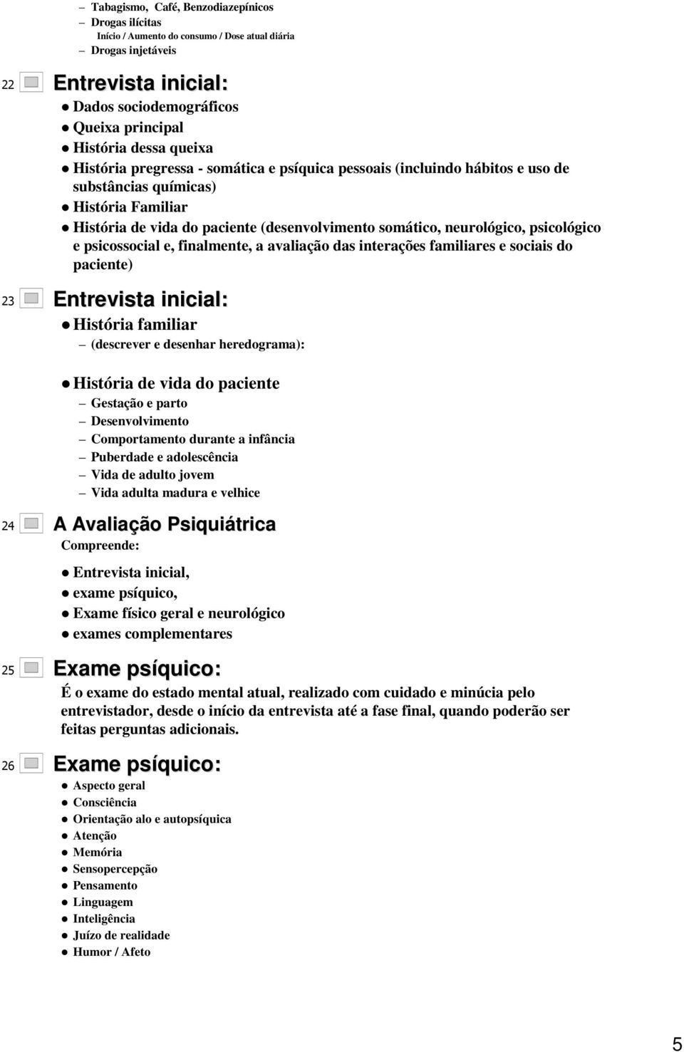 Avaliação Psiquiátrica 25 Exame psíquico: É o exame do estado mental atual, realizado com cuidado e minúcia pelo entrevistador, desde o início da entrevista até a fase final, quando poderão ser