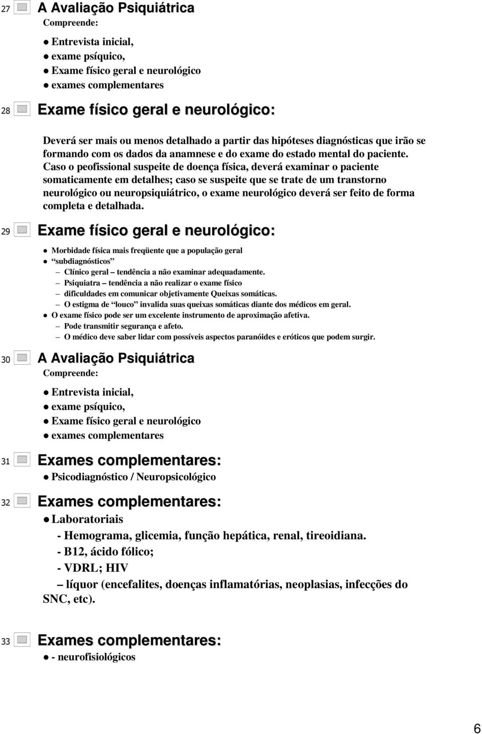 Caso o peofissional suspeite de doença física, deverá examinar o paciente somaticamente em detalhes; caso se suspeite que se trate de um transtorno neurológico ou neuropsiquiátrico, o exame