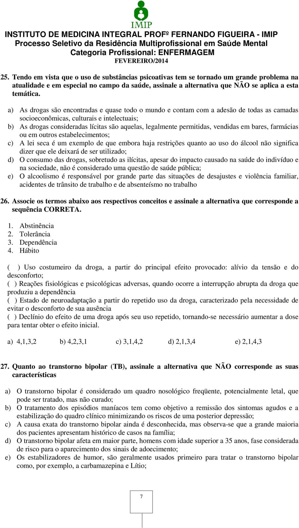 permitidas, vendidas em bares, farmácias ou em outros estabelecimentos; c) A lei seca é um exemplo de que embora haja restrições quanto ao uso do álcool não significa dizer que ele deixará de ser